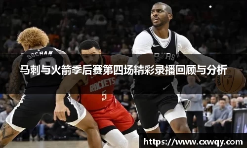 马刺与火箭季后赛第四场精彩录播回顾与分析