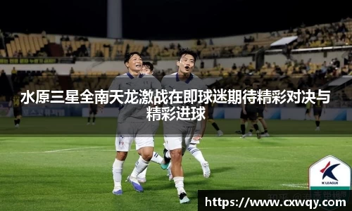 水原三星全南天龙激战在即球迷期待精彩对决与精彩进球