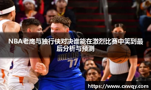 NBA老鹰与独行侠对决谁能在激烈比赛中笑到最后分析与预测